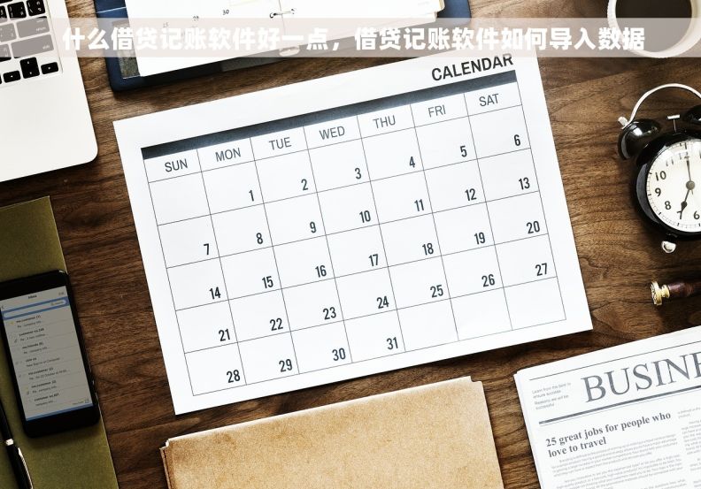 什么借贷记账软件好一点,借贷记账软件如何导入数据 什么借贷记账软件好一点,借贷记账软件如何导入数据
