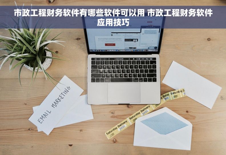市政工程财务软件有哪些软件可以用 市政工程财务软件应用技巧
