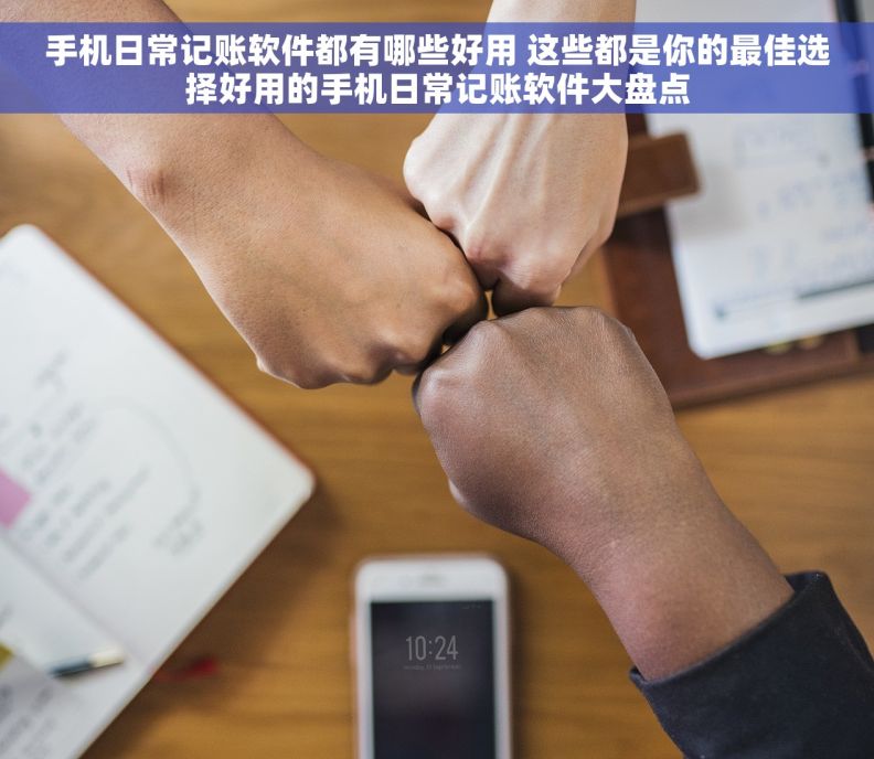手机日常记账软件都有哪些好用 这些都是你的最佳选择好用的手机日常记账软件大盘点