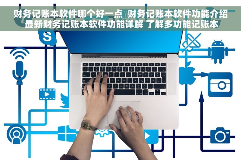 财务记账本软件哪个好一点  财务记账本软件功能介绍 最新财务记账本软件功能详解 了解多功能记账本 财务记账本软件哪个好一点  财务记账本软件功能介绍 最新财务记账本软件功能详解 了解多功能记账本