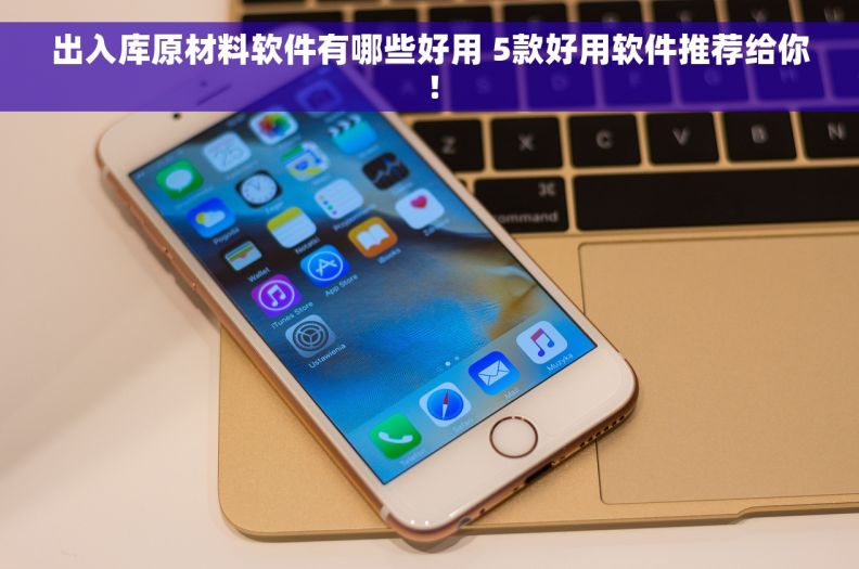 出入库原材料软件有哪些好用 5款好用软件推荐给你! 出入库原材料软件有哪些好用 5款好用软件推荐给你!