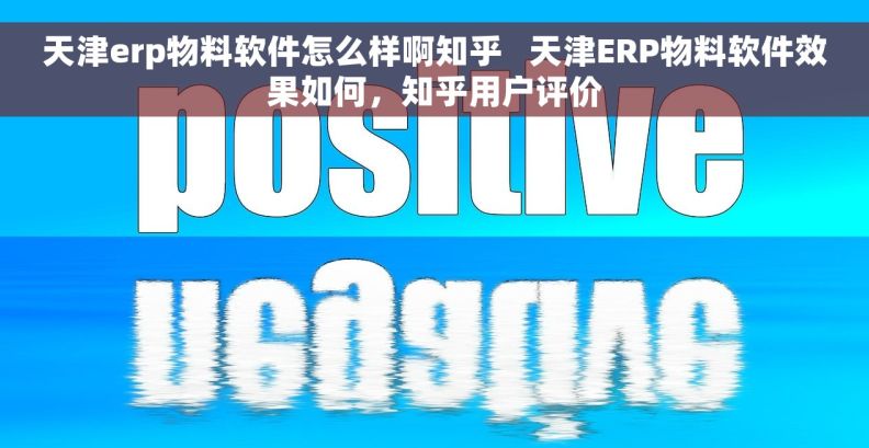天津erp物料软件怎么样啊知乎   天津ERP物料软件效果如何，知乎用户评价