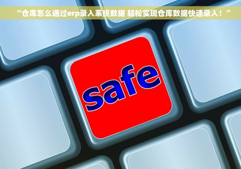 “仓库怎么通过erp录入系统数据 轻松实现仓库数据快速录入!” “仓库怎么通过erp录入系统数据 轻松实现仓库数据快速录入!”