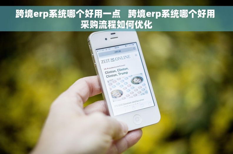 跨境erp系统哪个好用一点   跨境erp系统哪个好用 采购流程如何优化