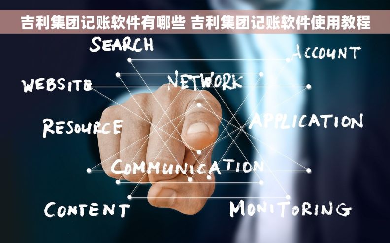 吉利集团记账软件有哪些 吉利集团记账软件使用教程 吉利集团记账软件有哪些 吉利集团记账软件使用教程