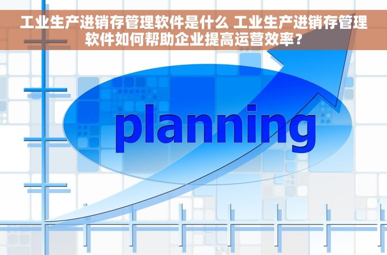 工业生产进销存管理软件是什么 工业生产进销存管理软件如何帮助企业提高运营效率? 工业生产进销存管理软件是什么 工业生产进销存管理软件如何帮助企业提高运营效率?