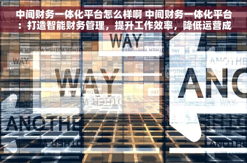 中间财务一体化平台怎么样啊 中间财务一体化平台:打造智能财务管理,提升工作效率,降低运营成本! 中间财务一体化平台怎么样啊 中间财务一体化平台:打造智能财务管理,提升工作效率,降低运营成本!