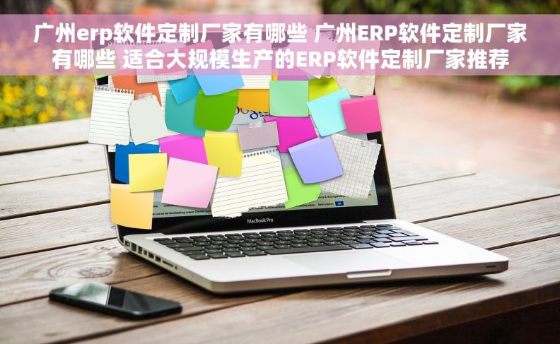 广州erp软件定制厂家有哪些 广州ERP软件定制厂家有哪些 适合大规模生产的ERP软件定制厂家推荐 广州erp软件定制厂家有哪些 广州ERP软件定制厂家有哪些 适合大规模生产的ERP软件定制厂家推荐