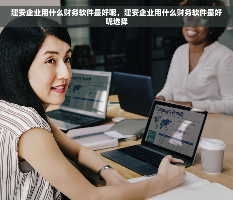 建安企业用什么财务软件最好呢，建安企业用什么财务软件最好呢选择