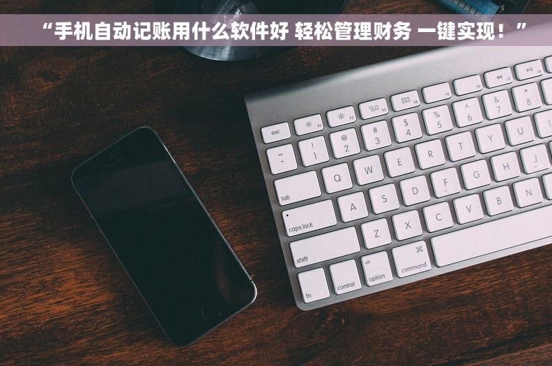 “手机自动记账用什么软件好 轻松管理财务 一键实现!” “手机自动记账用什么软件好 轻松管理财务 一键实现!”