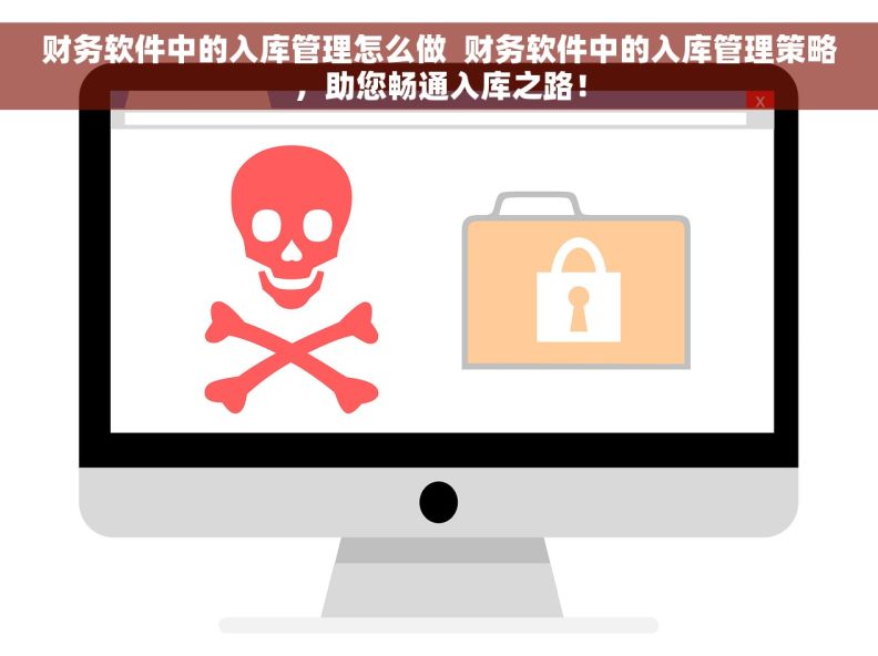 财务软件中的入库管理怎么做  财务软件中的入库管理策略，助您畅通入库之路！