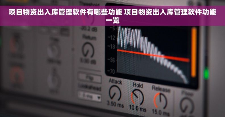 项目物资出入库管理软件有哪些功能 项目物资出入库管理软件功能一览 项目物资出入库管理软件有哪些功能 项目物资出入库管理软件功能一览