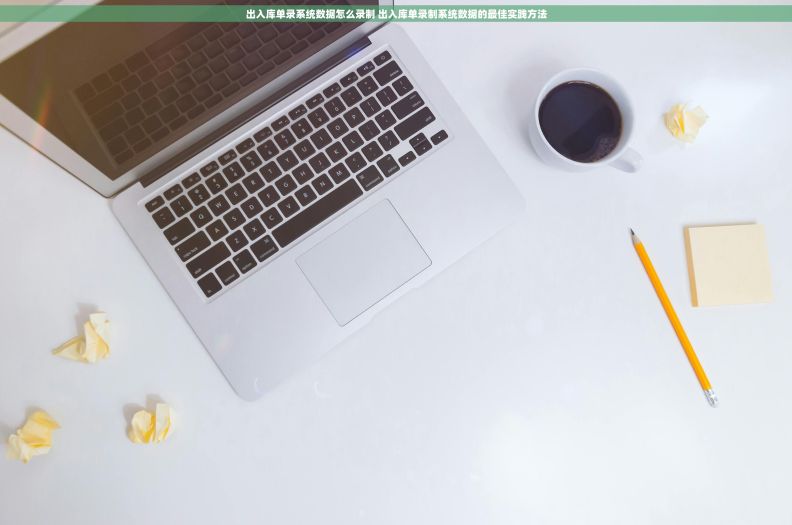 出入库单录系统数据怎么录制 出入库单录制系统数据的最佳实践方法 出入库单录系统数据怎么录制 出入库单录制系统数据的最佳实践方法