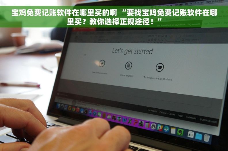 宝鸡免费记账软件在哪里买的啊 “要找宝鸡免费记账软件在哪里买？教你选择正规途径！”