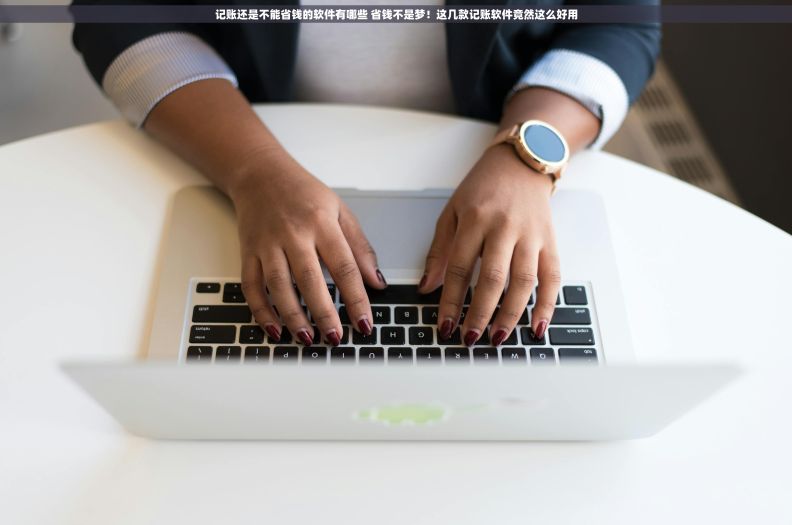 记账还是不能省钱的软件有哪些 省钱不是梦!这几款记账软件竟然这么好用 记账还是不能省钱的软件有哪些 省钱不是梦!这几款记账软件竟然这么好用