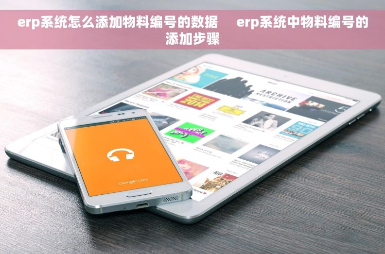 erp系统怎么添加物料编号的数据     erp系统中物料编号的添加步骤