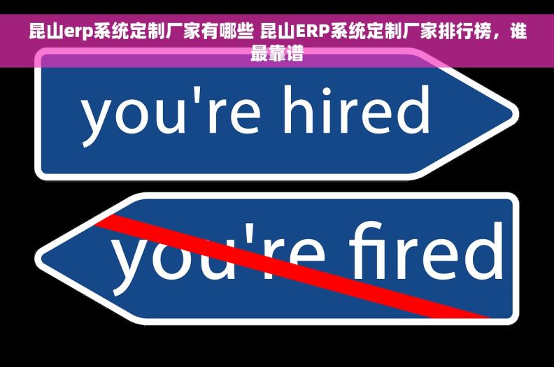 昆山erp系统定制厂家有哪些 昆山ERP系统定制厂家排行榜，谁最靠谱