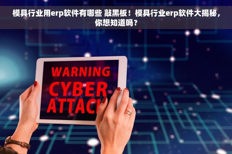 模具行业用erp软件有哪些 敲黑板!模具行业erp软件大揭秘,你想知道吗? 模具行业用erp软件有哪些 敲黑板!模具行业erp软件大揭秘,你想知道吗?