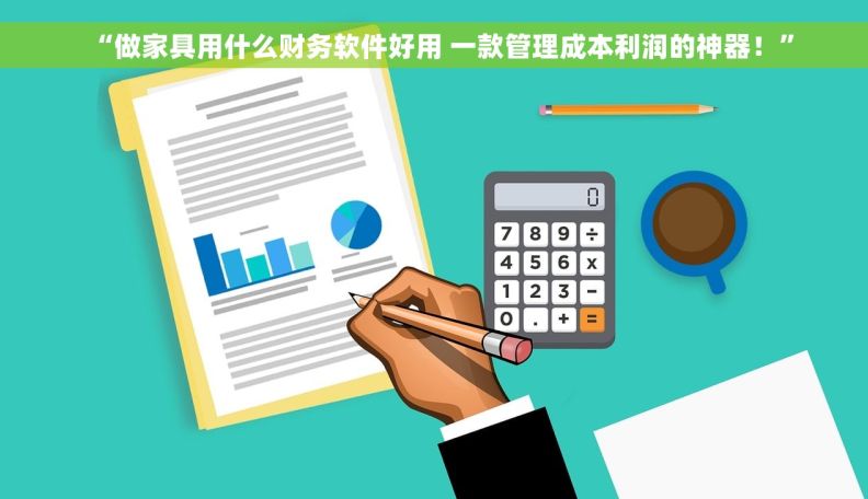 “做家具用什么财务软件好用 一款管理成本利润的神器!” “做家具用什么财务软件好用 一款管理成本利润的神器!”
