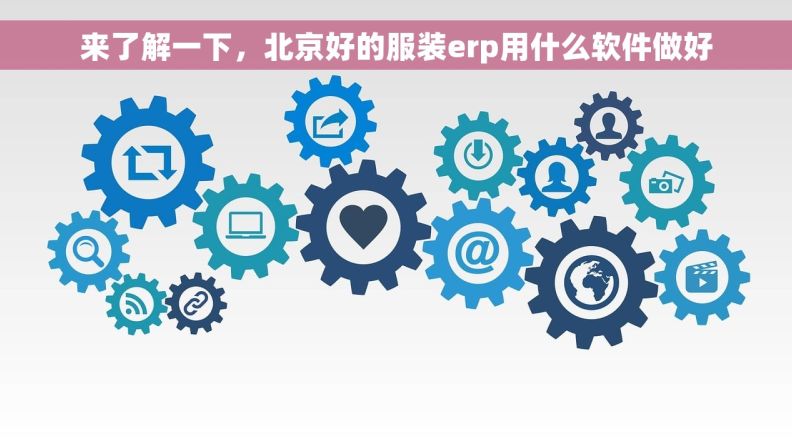 来了解一下,北京好的服装erp用什么软件做好 来了解一下,北京好的服装erp用什么软件做好