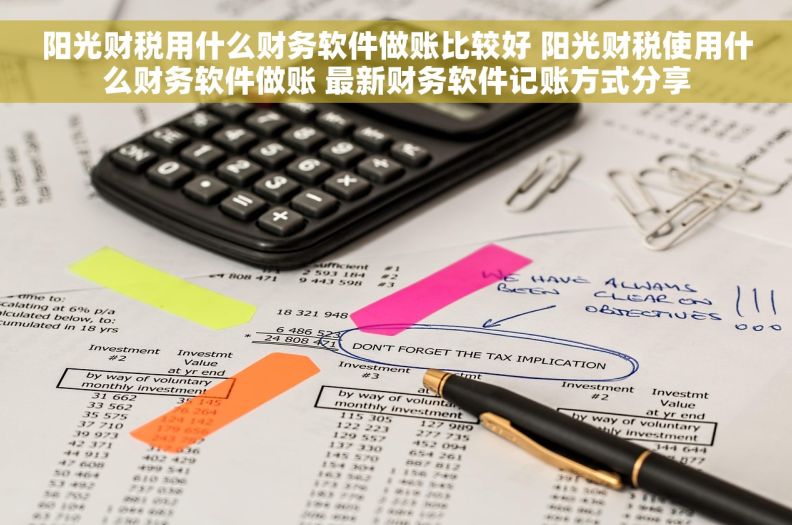 阳光财税用什么财务软件做账比较好 阳光财税使用什么财务软件做账 最新财务软件记账方式分享