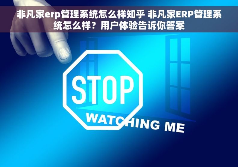 非凡家erp管理系统怎么样知乎 非凡家ERP管理系统怎么样？用户体验告诉你答案