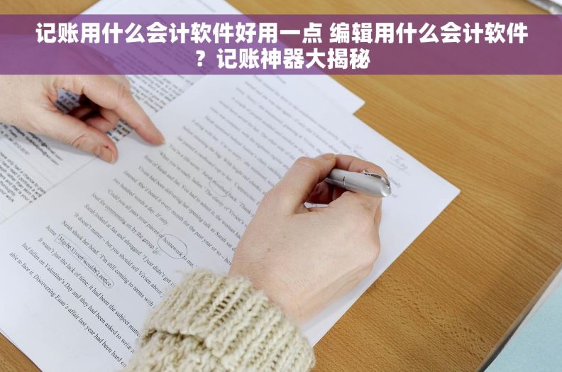 记账用什么会计软件好用一点 编辑用什么会计软件?记账神器大揭秘 记账用什么会计软件好用一点 编辑用什么会计软件?记账神器大揭秘