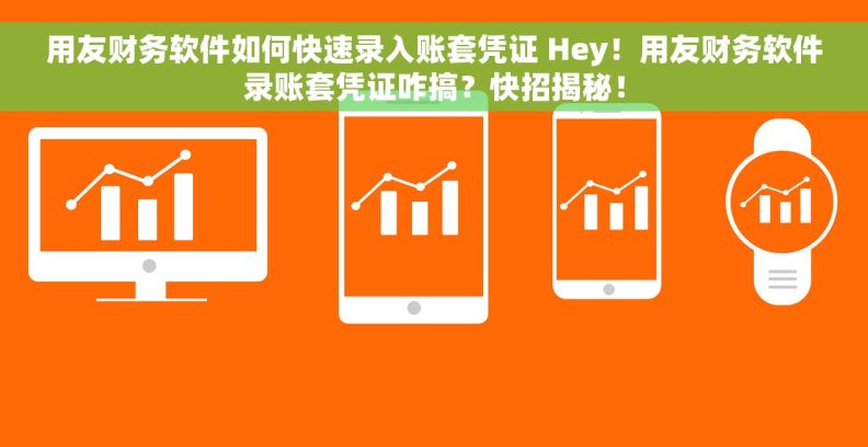 用友财务软件如何快速录入账套凭证 Hey!用友财务软件录账套凭证咋搞?快招揭秘! 用友财务软件如何快速录入账套凭证 Hey!用友财务软件录账套凭证咋搞?快招揭秘!