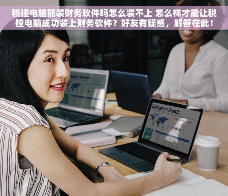 税控电脑能装财务软件吗怎么装不上 怎么样才能让税控电脑成功装上财务软件？好友有疑惑，解答在此！