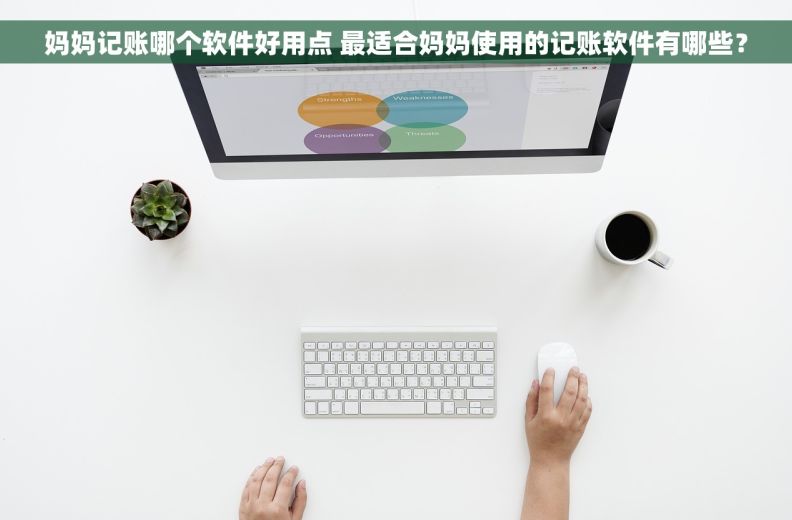 妈妈记账哪个软件好用点 最适合妈妈使用的记账软件有哪些？