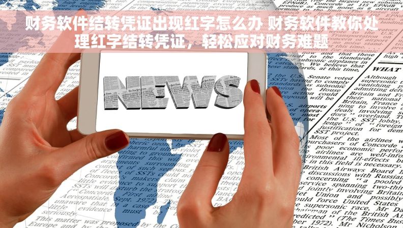 财务软件结转凭证出现红字怎么办 财务软件教你处理红字结转凭证，轻松应对财务难题