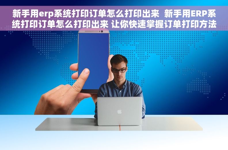 新手用erp系统打印订单怎么打印出来 新手用ERP系统打印订单怎么打印出来 让你快速掌握订单打印方法 新手用erp系统打印订单怎么打印出来 新手用ERP系统打印订单怎么打印出来 让你快速掌握订单打印方法