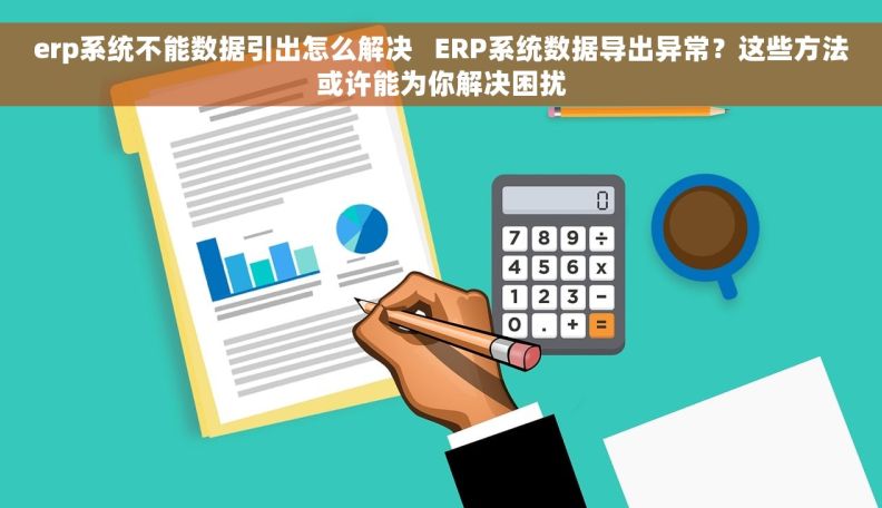 erp系统不能数据引出怎么解决   ERP系统数据导出异常?这些方法或许能为你解决困扰 erp系统不能数据引出怎么解决   ERP系统数据导出异常?这些方法或许能为你解决困扰