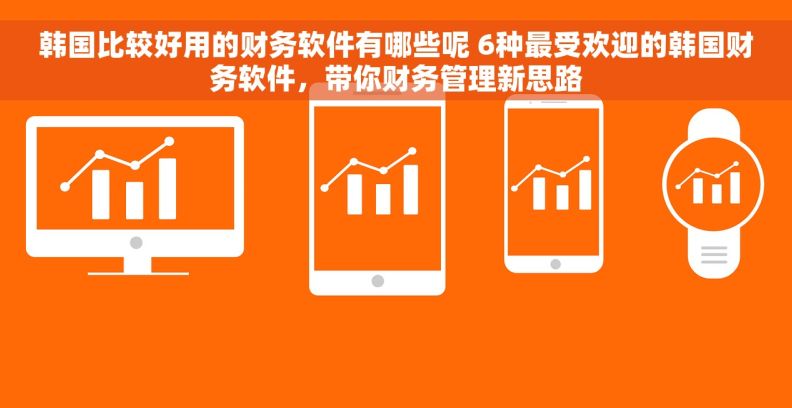 韩国比较好用的财务软件有哪些呢 6种最受欢迎的韩国财务软件,带你财务管理新思路 韩国比较好用的财务软件有哪些呢 6种最受欢迎的韩国财务软件,带你财务管理新思路