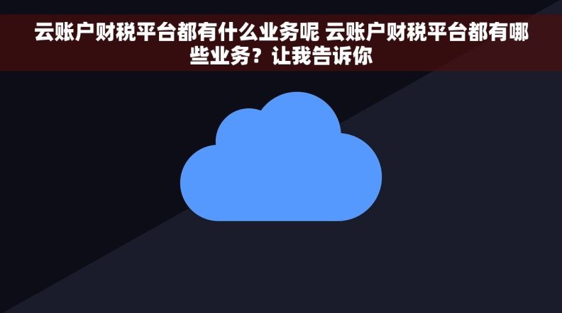 云账户财税平台都有什么业务呢 云账户财税平台都有哪些业务?让我告诉你 云账户财税平台都有什么业务呢 云账户财税平台都有哪些业务?让我告诉你