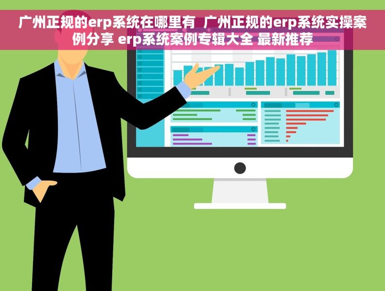 广州正规的erp系统在哪里有 广州正规的erp系统实操案例分享 erp系统案例专辑大全 最新推荐 广州正规的erp系统在哪里有 广州正规的erp系统实操案例分享 erp系统案例专辑大全 最新推荐