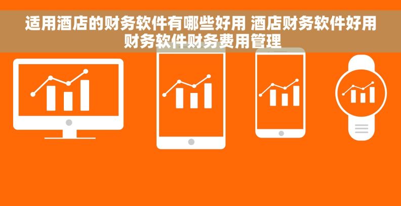 适用酒店的财务软件有哪些好用 酒店财务软件好用 财务软件财务费用管理 适用酒店的财务软件有哪些好用 酒店财务软件好用 财务软件财务费用管理