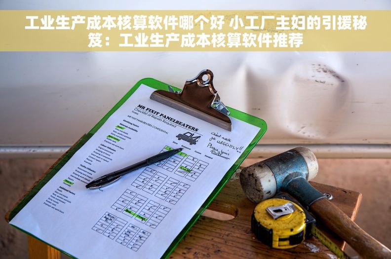 工业生产成本核算软件哪个好 小工厂主妇的引援秘笈:工业生产成本核算软件推荐 工业生产成本核算软件哪个好 小工厂主妇的引援秘笈:工业生产成本核算软件推荐