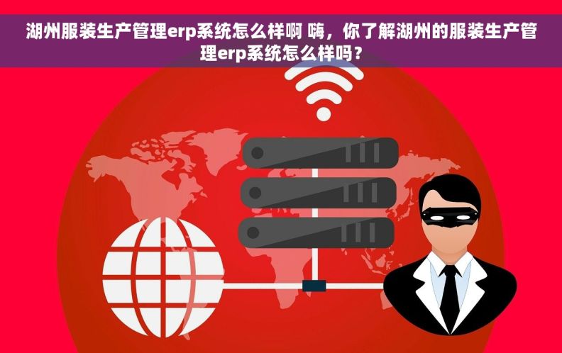 湖州服装生产管理erp系统怎么样啊 嗨，你了解湖州的服装生产管理erp系统怎么样吗？