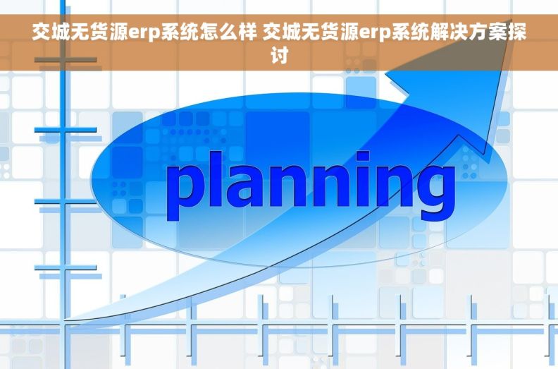 交城无货源erp系统怎么样 交城无货源erp系统解决方案探讨 交城无货源erp系统怎么样 交城无货源erp系统解决方案探讨