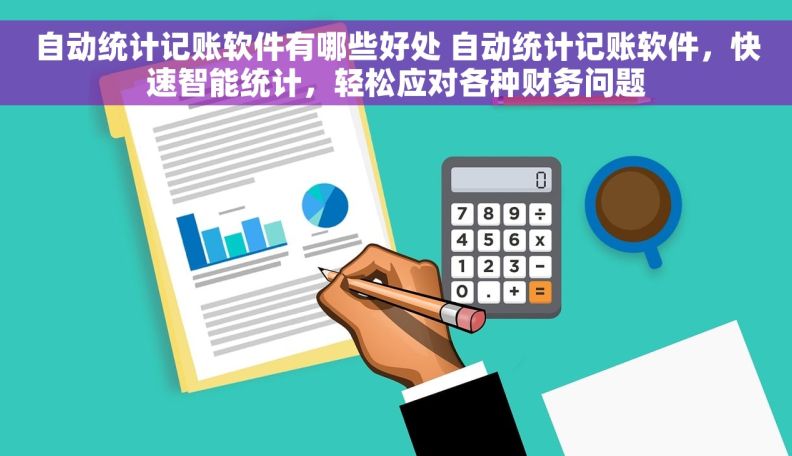 自动统计记账软件有哪些好处 自动统计记账软件，快速智能统计，轻松应对各种财务问题