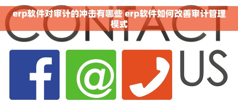 erp软件对审计的冲击有哪些 erp软件如何改善审计管理模式 erp软件对审计的冲击有哪些 erp软件如何改善审计管理模式
