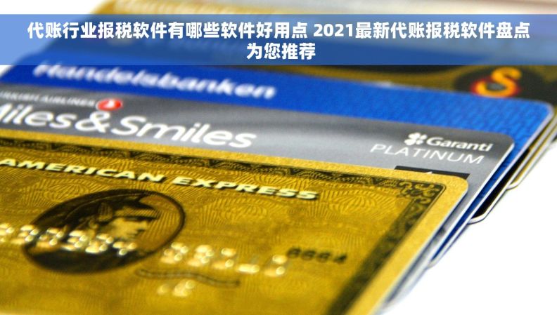 代账行业报税软件有哪些软件好用点 2021最新代账报税软件盘点 为您推荐 代账行业报税软件有哪些软件好用点 2021最新代账报税软件盘点 为您推荐