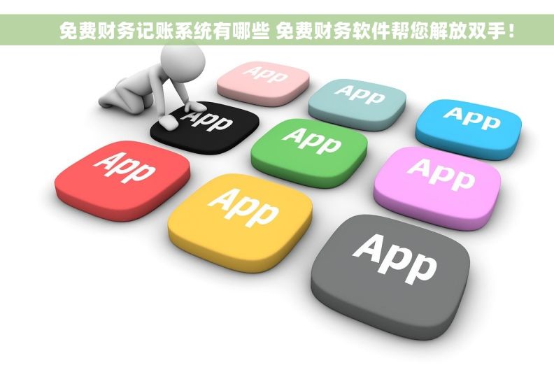 免费财务记账系统有哪些 免费财务软件帮您解放双手! 免费财务记账系统有哪些 免费财务软件帮您解放双手!