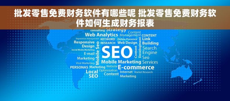 批发零售免费财务软件有哪些呢 批发零售免费财务软件如何生成财务报表 批发零售免费财务软件有哪些呢 批发零售免费财务软件如何生成财务报表