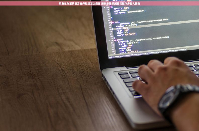 用友总账系统日常业务处理怎么操作 用友总账系统日常操作步骤大揭秘 用友总账系统日常业务处理怎么操作 用友总账系统日常操作步骤大揭秘