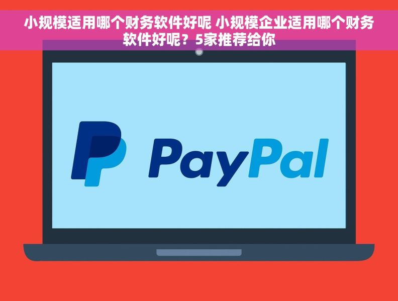 小规模适用哪个财务软件好呢 小规模企业适用哪个财务软件好呢？5家推荐给你