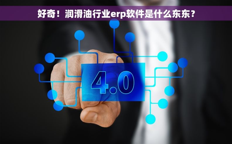 好奇!润滑油行业erp软件是什么东东? 好奇!润滑油行业erp软件是什么东东?