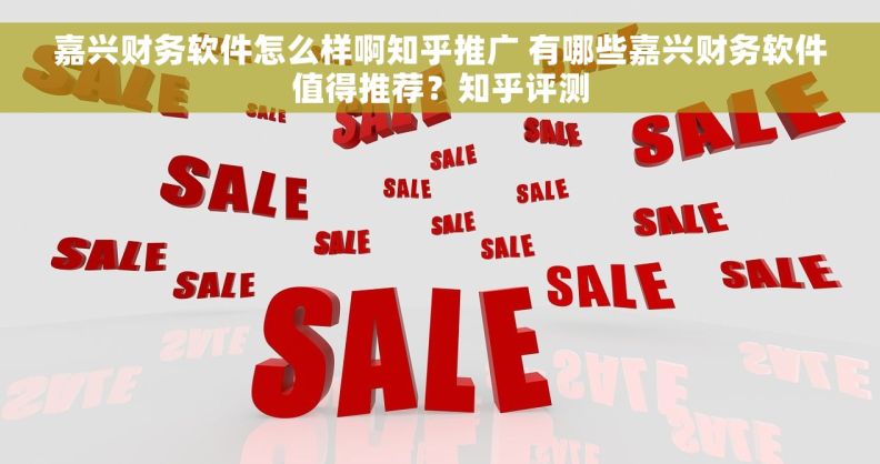 嘉兴财务软件怎么样啊知乎推广 有哪些嘉兴财务软件值得推荐?知乎评测 嘉兴财务软件怎么样啊知乎推广 有哪些嘉兴财务软件值得推荐?知乎评测