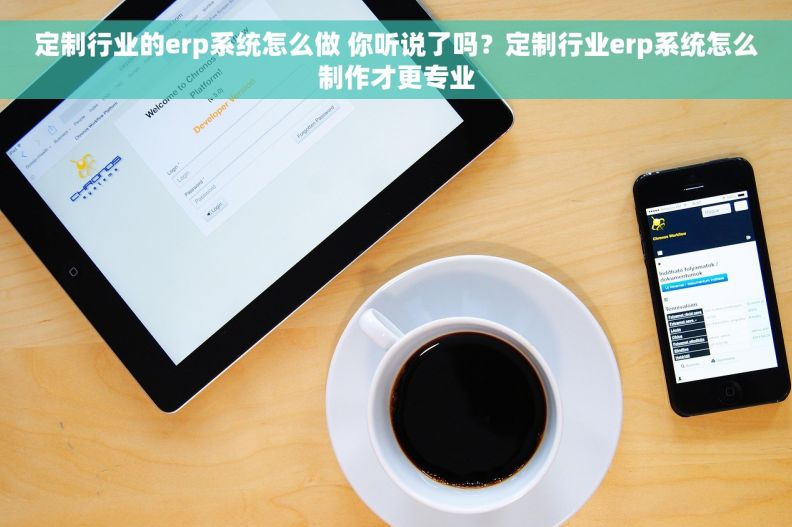 定制行业的erp系统怎么做 你听说了吗？定制行业erp系统怎么制作才更专业